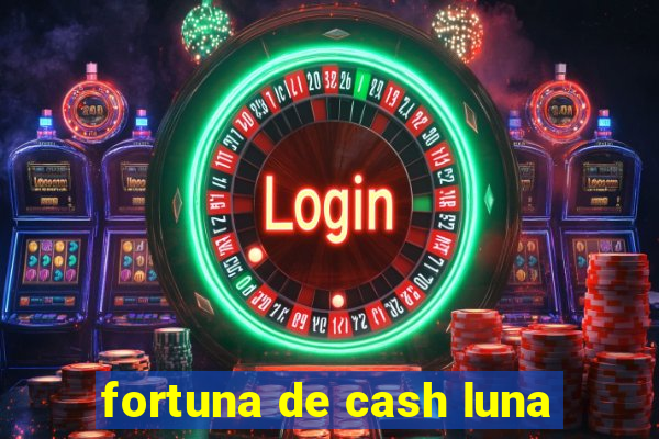 fortuna de cash luna